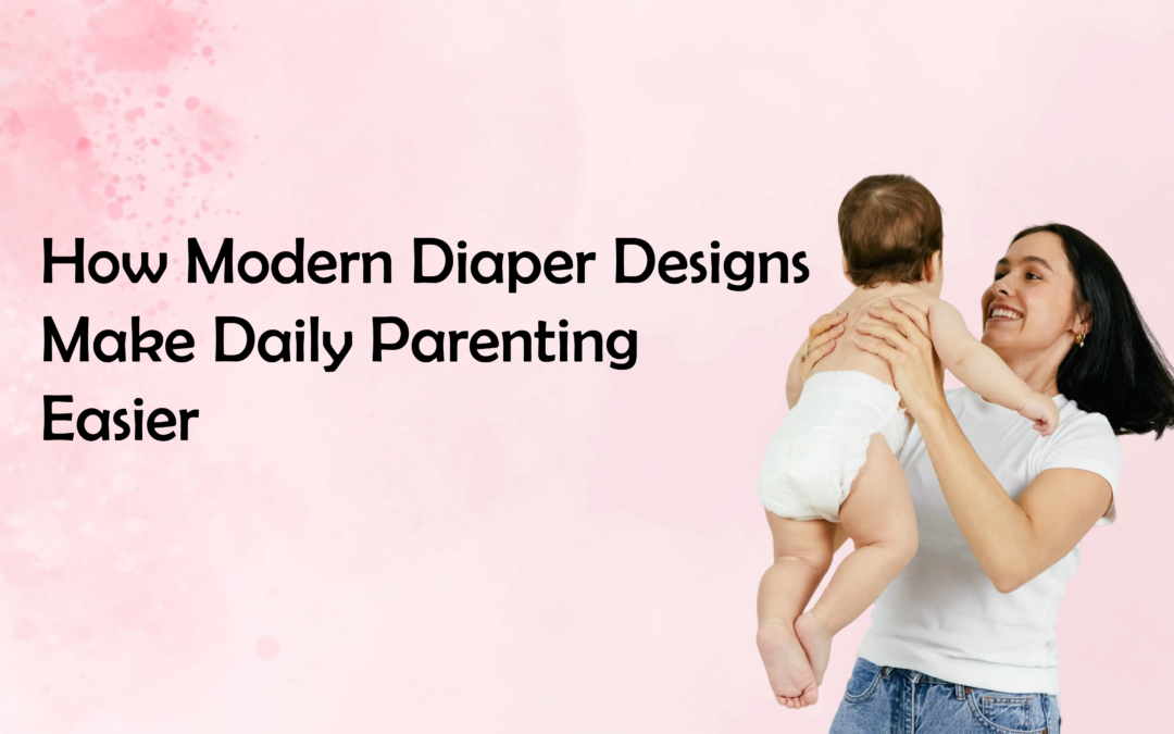 How Modern Diaper Designs Make Daily Parenting Easier